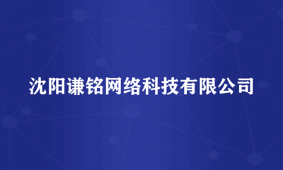 沈陽謙銘網(wǎng)絡(luò)科技 專注于計(jì)算機(jī)軟硬件及網(wǎng)絡(luò)技術(shù)開發(fā)的先行者